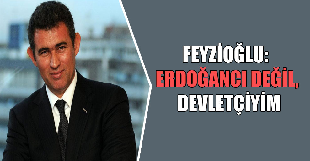 Feyzioğlu: Erdoğancı değil, devletçiyim