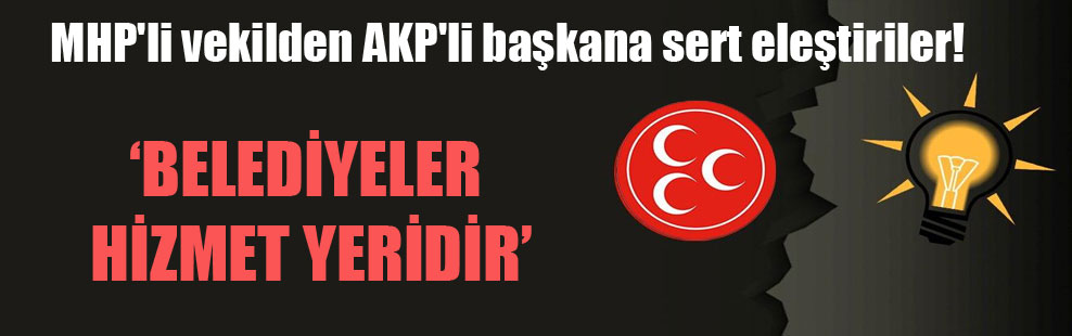 MHP’li vekilden AKP’li başkana sert eleştiriler!