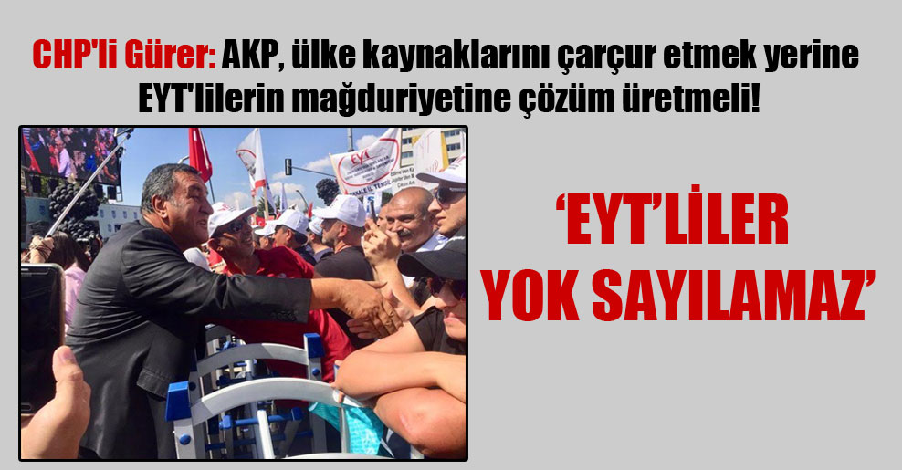 CHP’li Gürer: AKP, ülke kaynaklarını çarçur etmek yerine EYT’lilerin mağduriyetine çözüm üretmeli!
