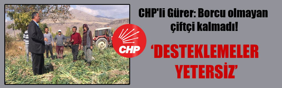 CHP’li Gürer: Borcu olmayan çiftçi kalmadı!