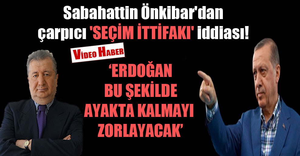 Sabahattin Önkibar’dan çarpıcı ‘seçim ittifakı’ iddiası!