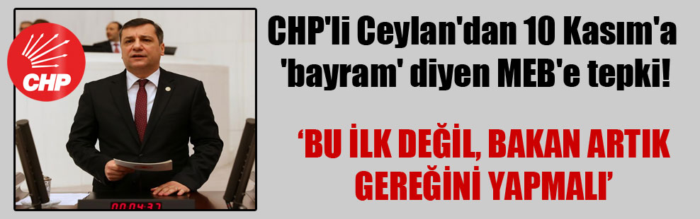 CHP’li Ceylan’dan 10 Kasım’a ‘bayram’ diyen MEB’e tepki!