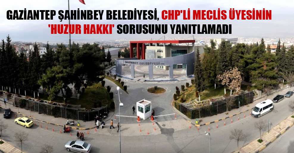 Gaziantep Şahinbey Belediyesi, CHP’li meclis üyesinin ‘huzur hakkı’ sorusunu yanıtlamadı