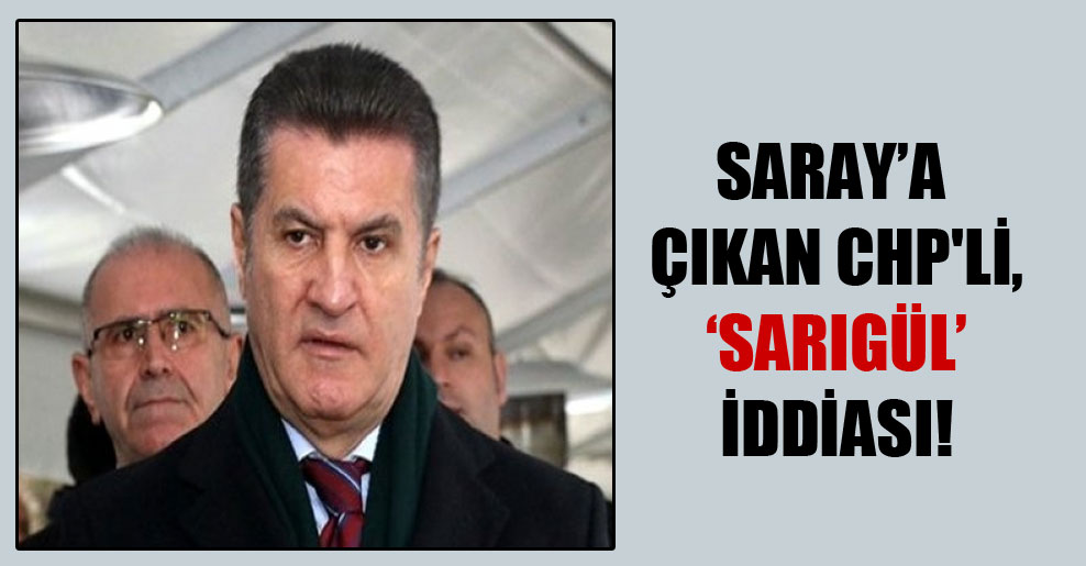 Saray’a çıkan CHP’li, Sarıgül iddiası!