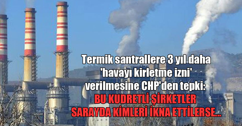 Termik santrallere 3 yıl daha ‘havayı kirletme izni’ verilmesine CHP’den tepki: Bu kudretli şirketler sarayda kimleri ikna ettilerse…