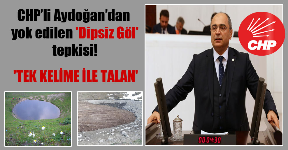 CHP’li Aydoğan’dan yok edilen ‘Dipsiz Göl’ tepkisi! ‘Tek kelime ile talan’