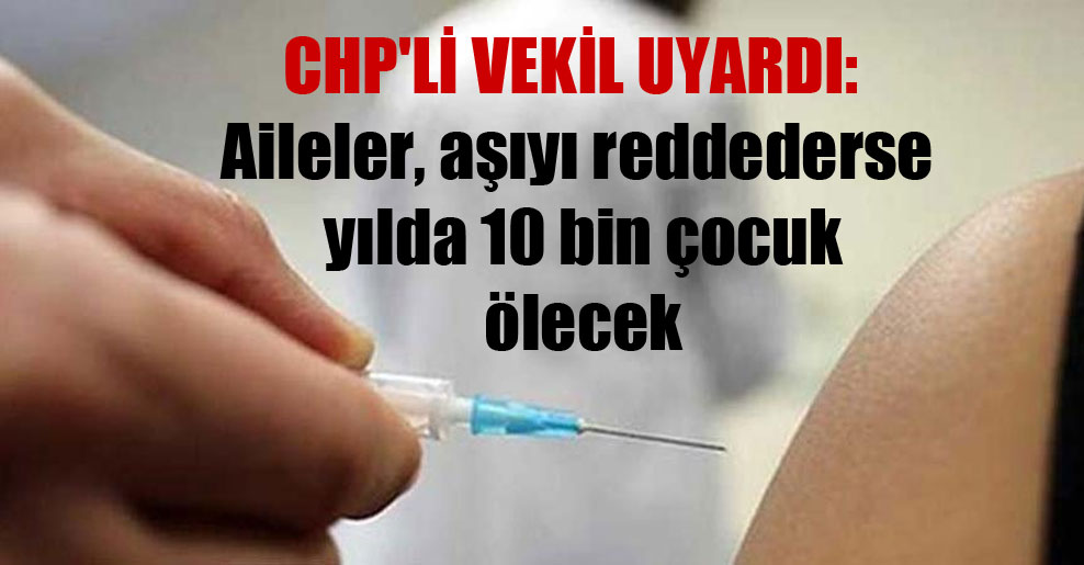 CHP’li vekil uyardı: Aileler, aşıyı reddederse yılda 10 bin çocuk ölecek