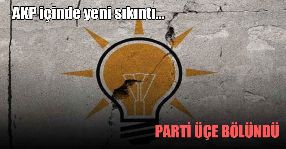 AKP içinde yeni sıkıntı… Parti üçe bölündü