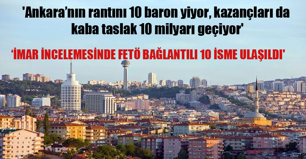 ‘Ankara’nın rantını 10 baron yiyor, kazançları da kaba taslak 10 milyarı geçiyor’