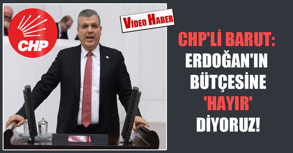 CHP’li Barut: Erdoğan’ın bütçesine ‘Hayır’ diyoruz!