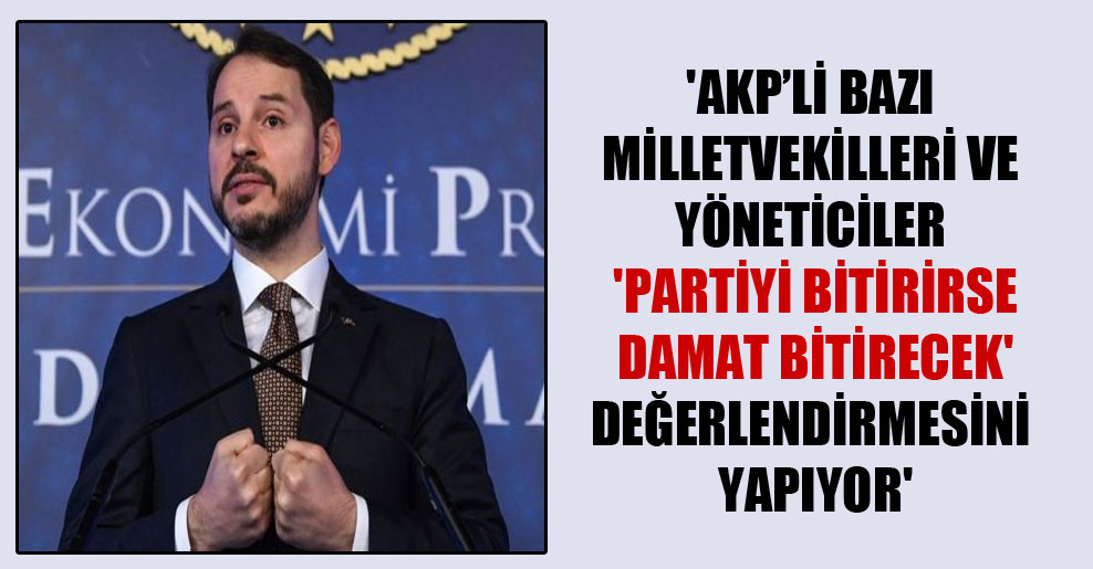 ‘AKP’li bazı milletvekilleri ve yöneticiler ‘Partiyi bitirirse damat bitirecek’ değerlendirmesini yapıyor’