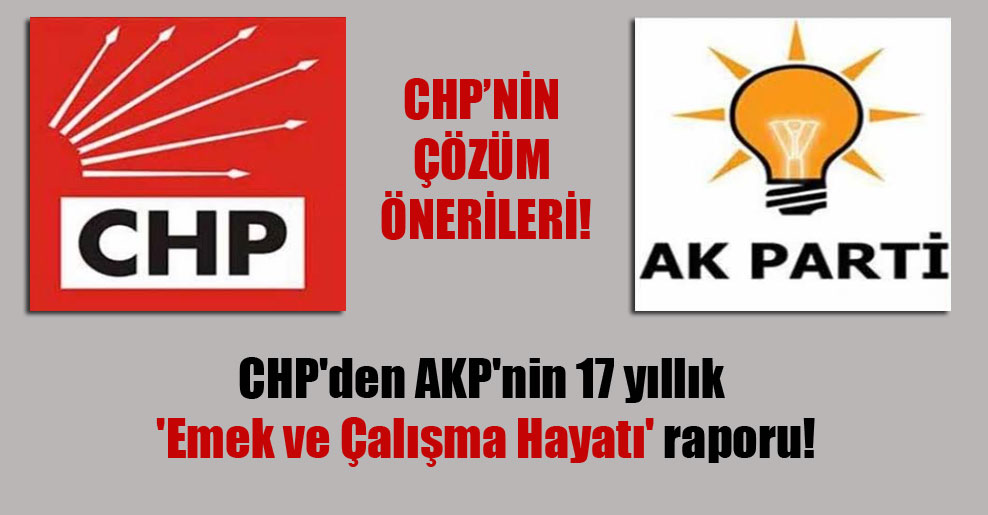 CHP’den AKP’nin 17 yıllık ‘Emek ve Çalışma Hayatı’ raporu!