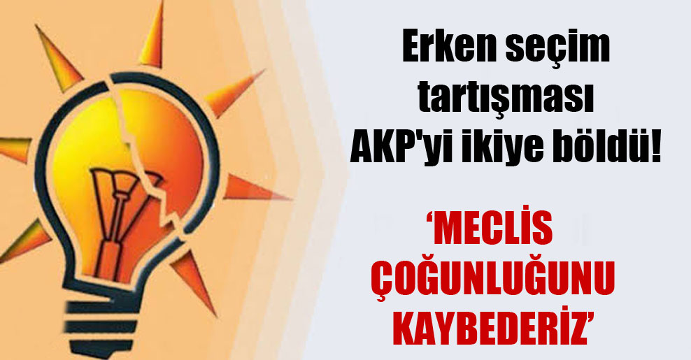 Erken seçim tartışması AKP’yi ikiye böldü!