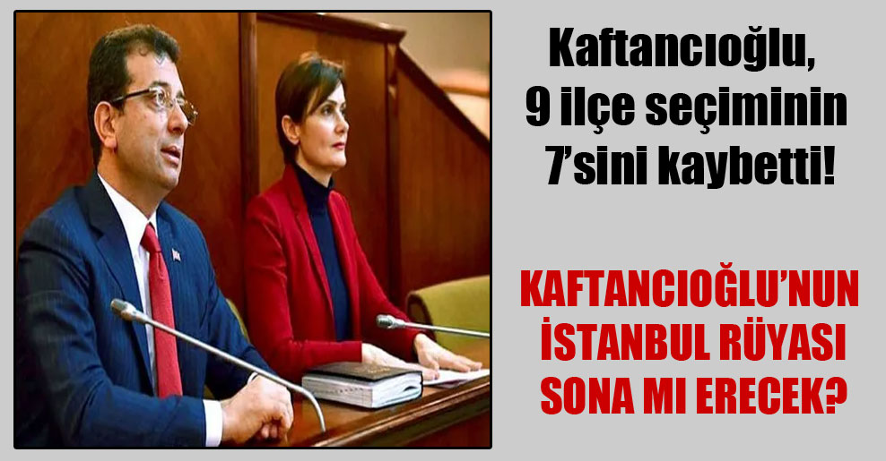 Kaftancıoğlu, 9 ilçe seçiminin 7’sini kaybetti!
