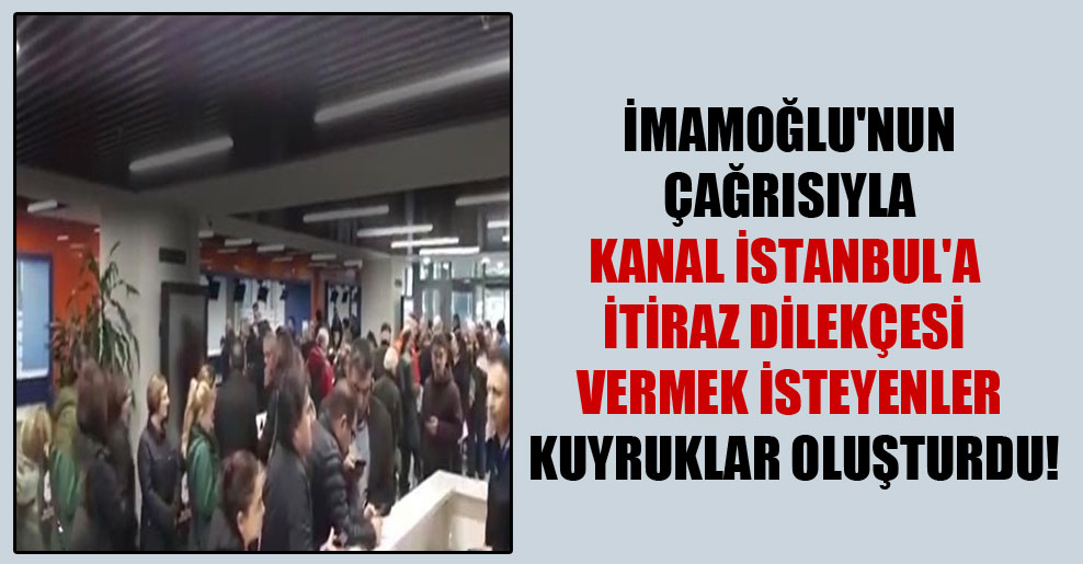 İmamoğlu’nun çağrısıyla Kanal İstanbul’a itiraz dilekçesi vermek isteyenler kuyruklar oluşturdu!