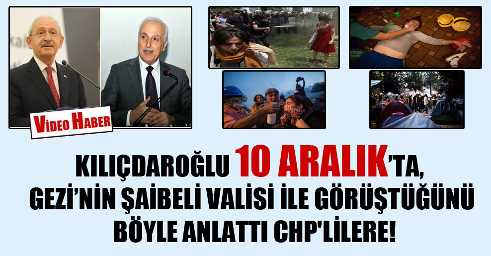 Kılıçdaroğlu 10 Aralık’ta, Gezi’nin şaibeli valisi ile görüştüğünü böyle anlattı CHP’lilere!