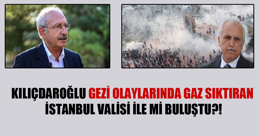 Kılıçdaroğlu GEZİ olaylarında gaz sıktıran İstanbul valisi ile mi buluştu?!
