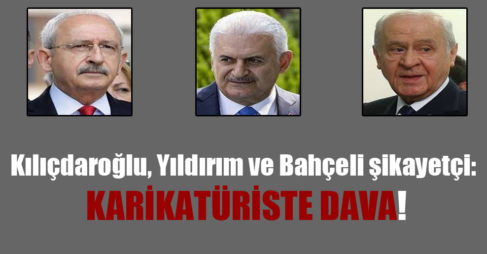 Kılıçdaroğlu, Yıldırım ve Bahçeli şikayetçi: Karikatüriste dava!