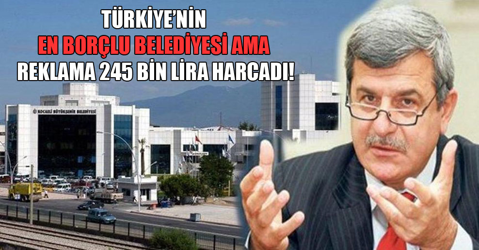 Türkiye’nin en borçlu belediyesi ama reklama 245 bin lira harcadı!