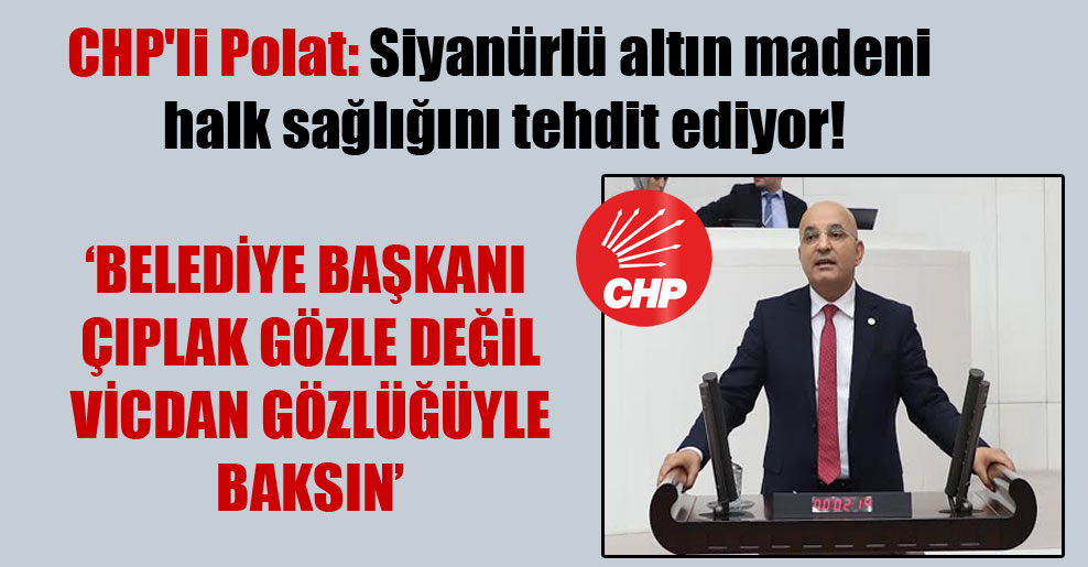 CHP’li Polat: Siyanürlü altın madeni halk sağlığını tehdit ediyor!