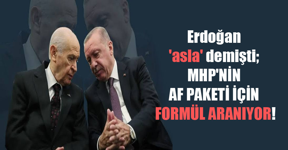 Erdoğan ‘asla’ demişti; MHP’nin af paketi için formül aranıyor!