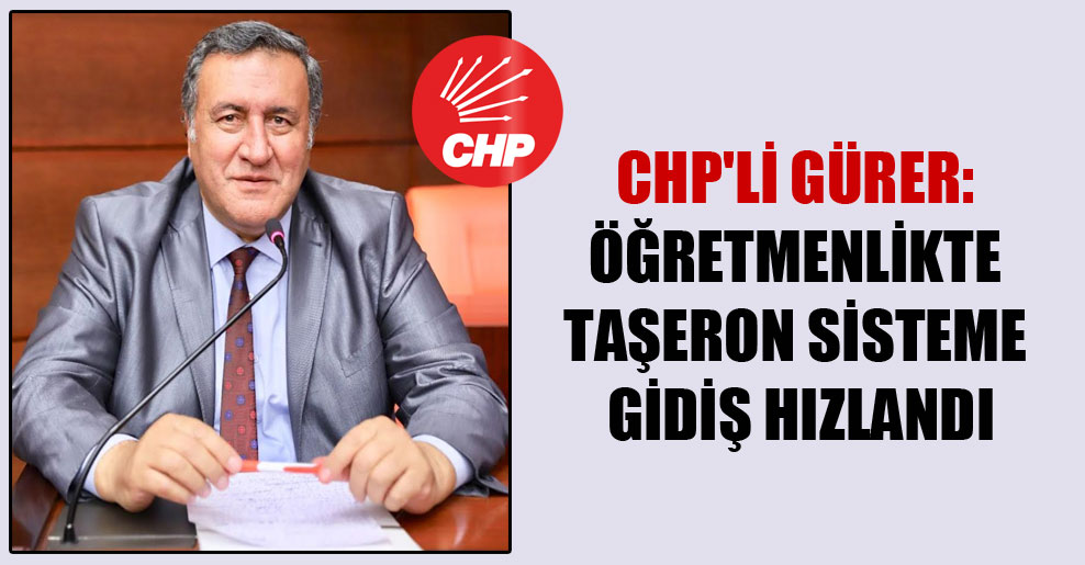 CHP’li Gürer: Öğretmenlikte taşeron sisteme gidiş hızlandı