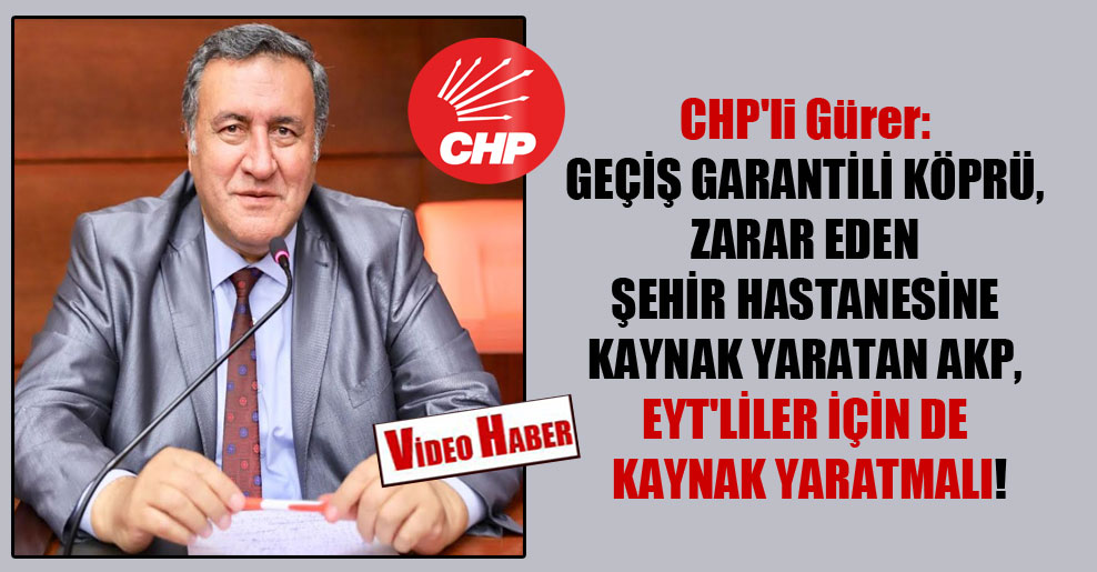 CHP’li Gürer: Geçiş garantili köprü, zarar eden şehir hastanesine kaynak yaratan AKP, EYT’liler için de kaynak yaratmalı!