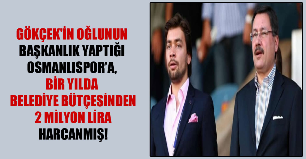 Gökçek’in oğlunun başkanlık yaptığı Osmanlıspor’a, bir yılda belediye bütçesinden 2 milyon lira harcanmış!