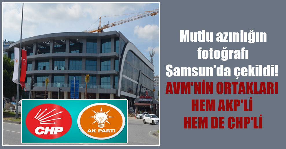Mutlu azınlığın fotoğrafı Samsun’da çekildi! AVM’nin ortakları hem AKP’li hem de CHP’li