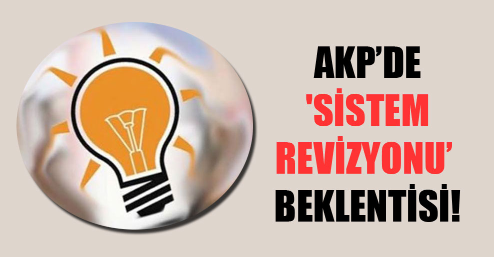 AKP’de ‘sistem’ revizyonu beklentisi!
