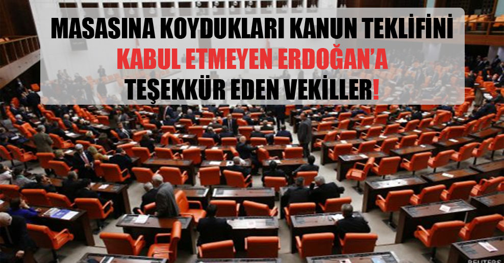 Masasına koydukları kanun teklifini kabul etmeyen Erdoğan’a teşekkür eden vekiller!