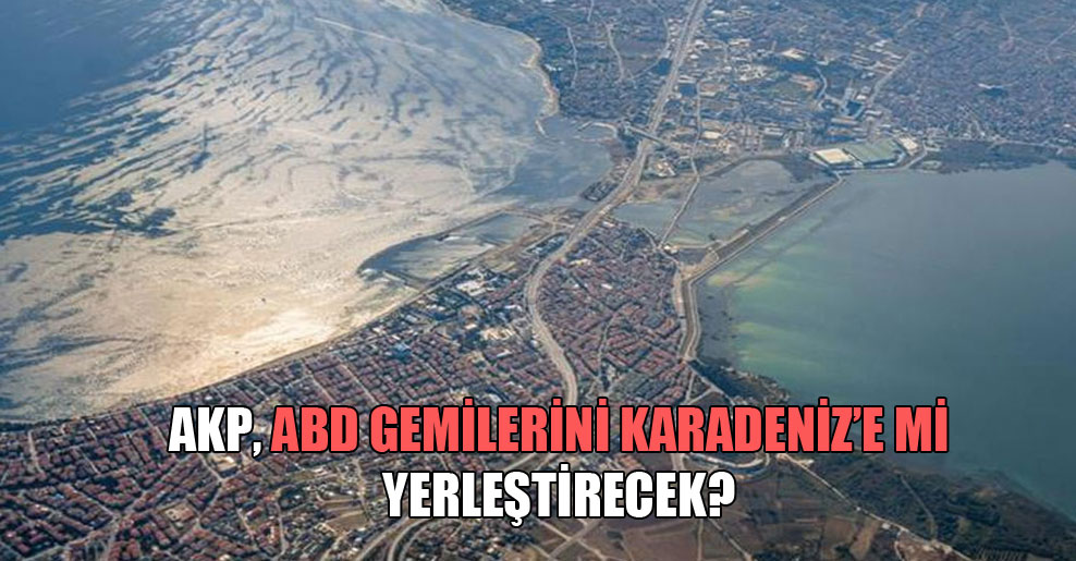 AKP, ABD gemilerini Karadeniz’e mi yerleştirecek?