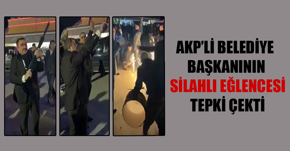 AKP’li belediye başkanının silahlı eğlencesi tepki çekti