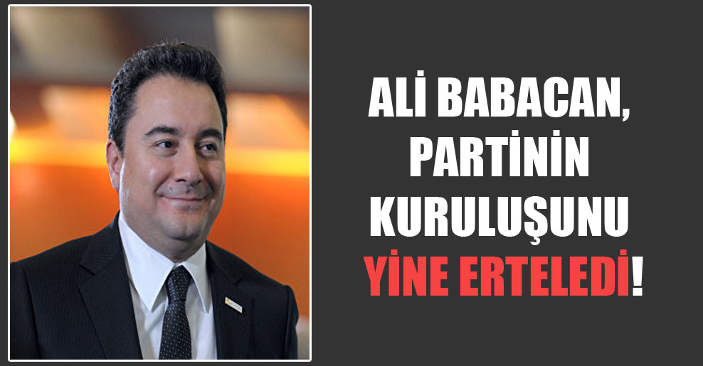 Ali Babacan, partinin kuruluşunu yine erteledi!