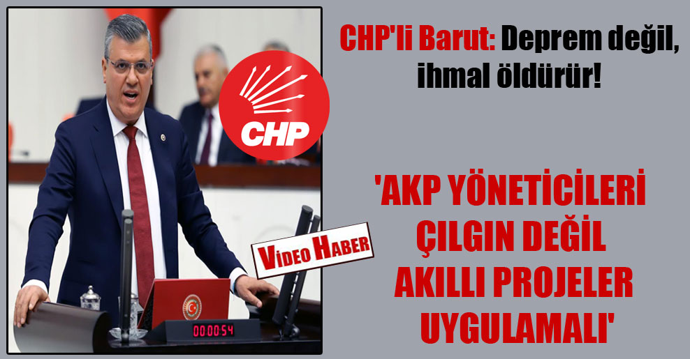 CHP’li Barut: Deprem değil, ihmal öldürür! ‘AKP yöneticileri çılgın değil akıllı projeler uygulamalı’