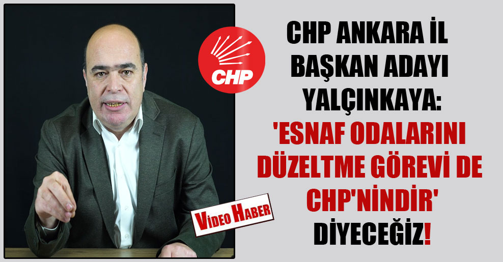 CHP Ankara İl Başkan adayı Yalçınkaya: ‘Esnaf odalarını düzeltme görevi de CHP’nindir’ diyeceğiz!