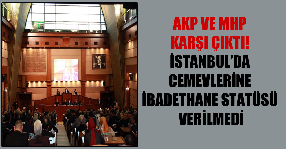 AKP ve MHP karşı çıktı! İstanbul’da cemevlerine ibadethane statüsü verilmedi