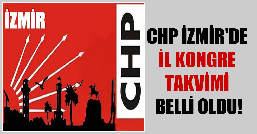 CHP İzmir’de il kongre takvimi belli oldu!