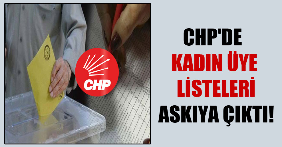 CHP’de kadın üye listeleri askıya çıktı!