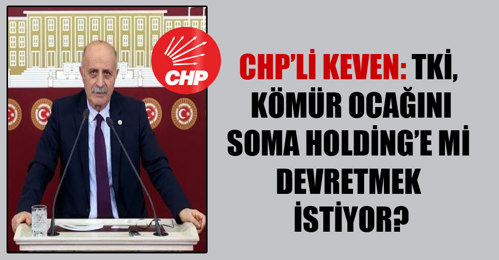 CHP’li Keven: TKİ, kömür ocağını Soma Holding’e mi devretmek istiyor?