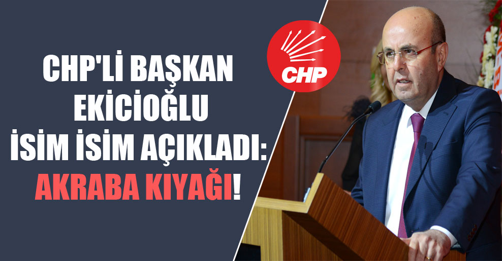 CHP’li başkan Ekicioğlu isim isim açıkladı: Akraba kıyağı!