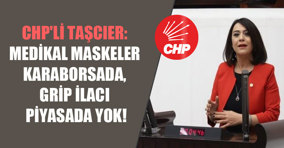 CHP’li Taşcıer: Medikal maskeler karaborsada, grip ilacı piyasada yok!