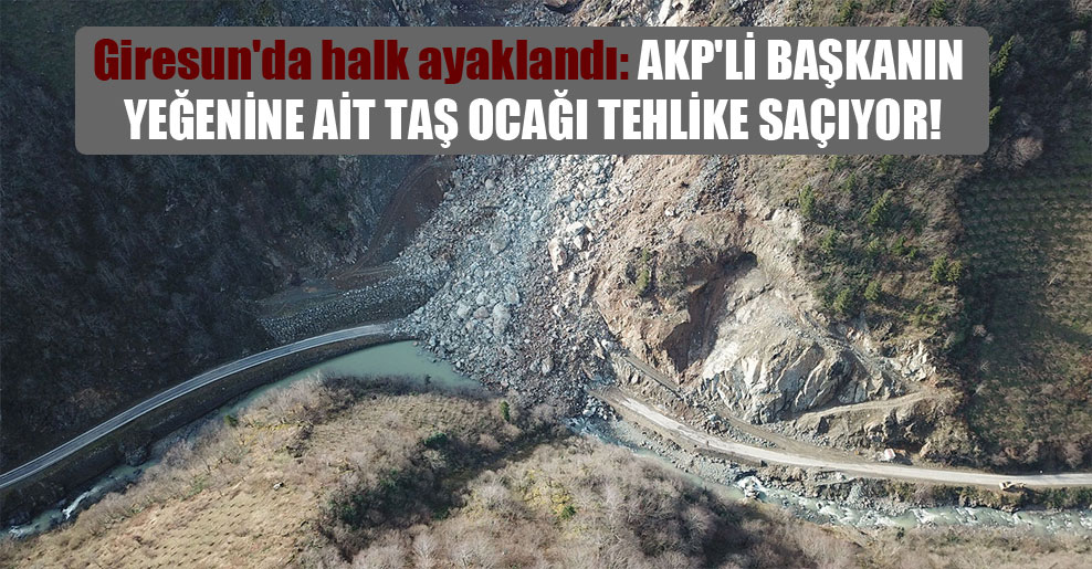 Giresun’da halk ayaklandı: AKP’li başkanın yeğenine ait taş ocağı tehlike saçıyor!