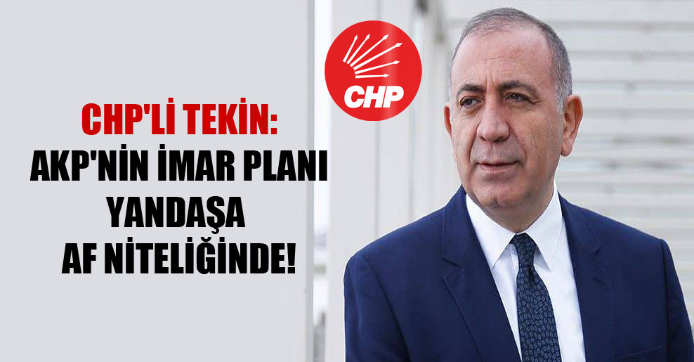 CHP’li Tekin: AKP’nin imar planı yandaşa af niteliğinde!