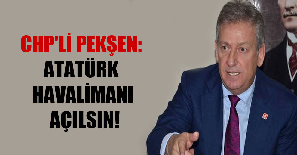 CHP’li Pekşen: Atatürk Havalimanı açılsın!