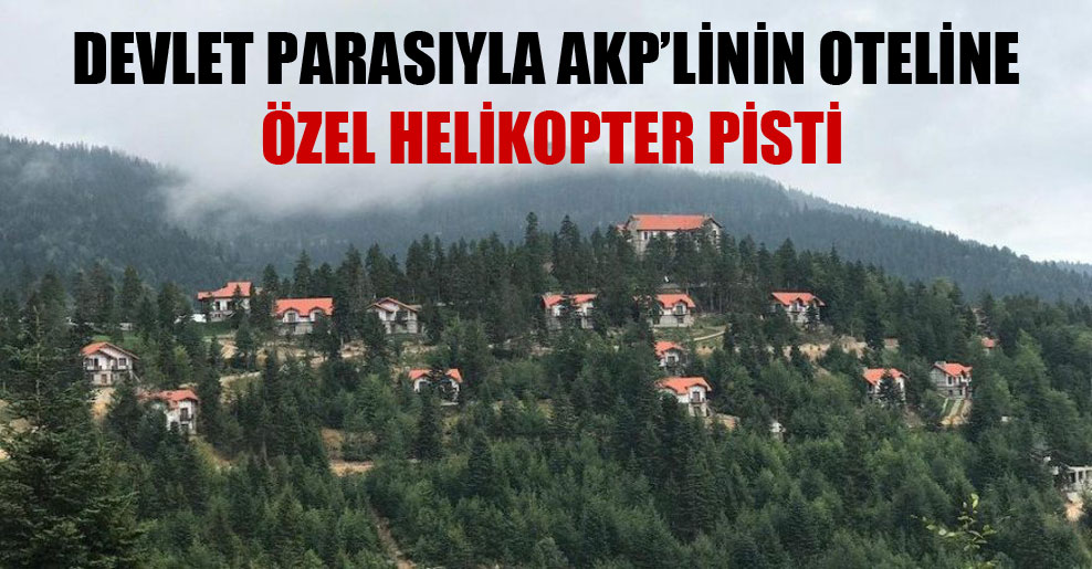 Devlet parasıyla AKP’linin oteline özel helikopter pisti