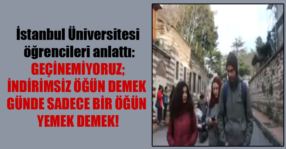 İstanbul Üniversitesi öğrencileri anlattı: Geçinemiyoruz; indirimsiz öğün demek günde sadece bir öğün yemek demek!