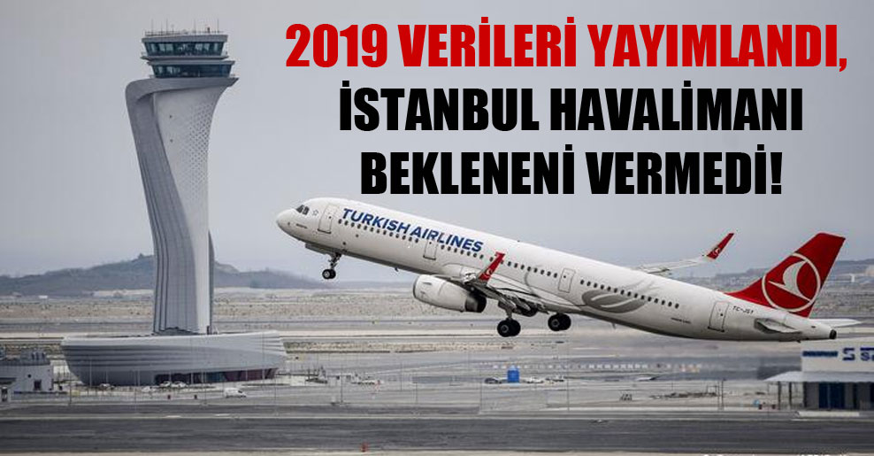 2019 verileri yayımlandı, İstanbul Havalimanı bekleneni vermedi!