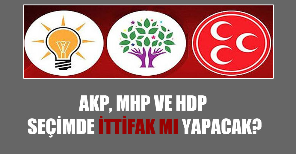 AKP, MHP ve HDP seçimde ittifak mı yapacak?
