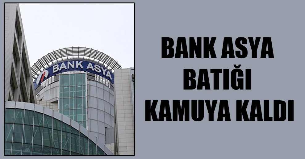 Bank Asya batığı kamuya kaldı